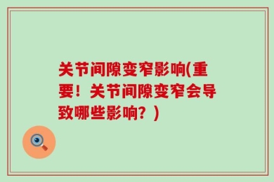 关节间隙变窄影响(重要！关节间隙变窄会导致哪些影响？)