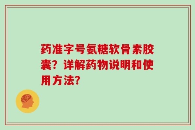 药准字号氨糖软骨素胶囊？详解药物说明和使用方法？