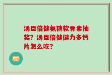 汤臣倍健氨糖软骨素抽奖？汤臣倍健健力多钙片怎么吃？