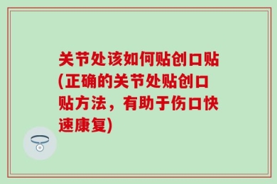 关节处该如何贴创口贴(正确的关节处贴创口贴方法，有助于伤口快速康复)