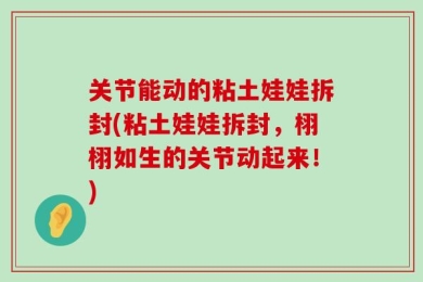 关节能动的粘土娃娃拆封(粘土娃娃拆封，栩栩如生的关节动起来！)