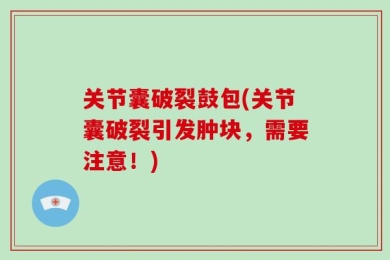 关节囊破裂鼓包(关节囊破裂引发肿块，需要注意！)
