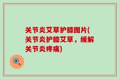 关节炎艾草护膝图片(关节炎护膝艾草，缓解关节炎疼痛)