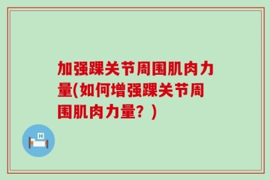 加强踝关节周围肌肉力量(如何增强踝关节周围肌肉力量？)
