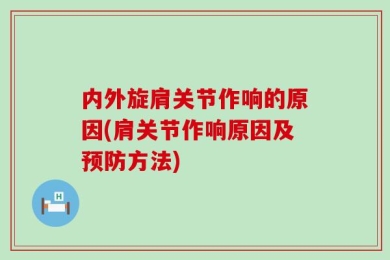 内外旋肩关节作响的原因(肩关节作响原因及预防方法)