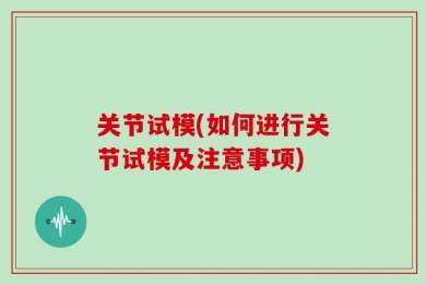 关节试模(如何进行关节试模及注意事项)