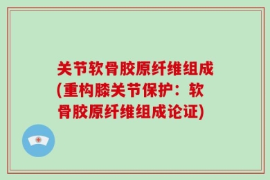 关节软骨胶原纤维组成(重构膝关节保护：软骨胶原纤维组成论证)