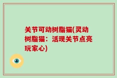 关节可动树脂猫(灵动树脂猫：活现关节点亮玩家心)