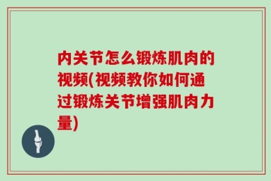 内关节怎么锻炼肌肉的视频(视频教你如何通过锻炼关节增强肌肉力量)