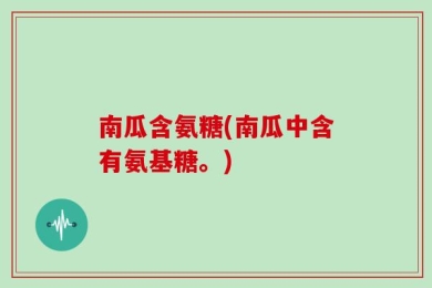 南瓜含氨糖(南瓜中含有氨基糖。)