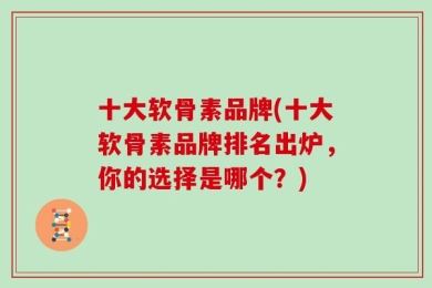 十大软骨素品牌(十大软骨素品牌排名出炉，你的选择是哪个？)