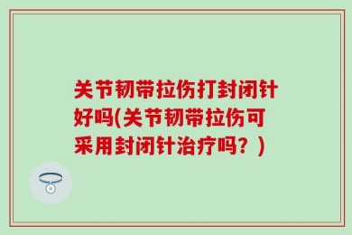关节韧带拉伤打封闭针好吗(关节韧带拉伤可采用封闭针治疗吗？)