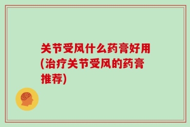 关节受风什么药膏好用(治疗关节受风的药膏推荐)