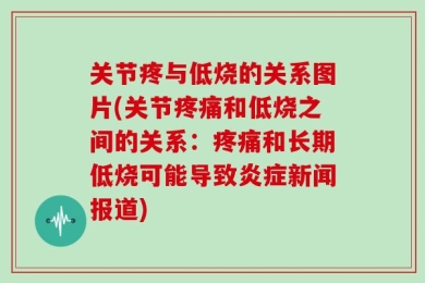 关节疼与低烧的关系图片(关节疼痛和低烧之间的关系：疼痛和长期低烧可能导致炎症新闻报道)