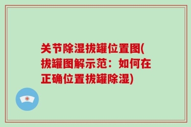 关节除湿拔罐位置图(拔罐图解示范：如何在正确位置拔罐除湿)