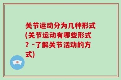 关节运动分为几种形式(关节运动有哪些形式？-了解关节活动的方式)