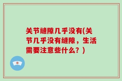 关节缝隙几乎没有(关节几乎没有缝隙，生活需要注意些什么？)