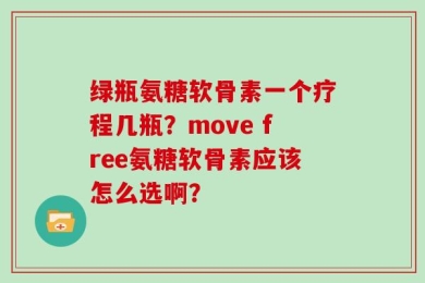 绿瓶氨糖软骨素一个疗程几瓶？move free氨糖软骨素应该怎么选啊？