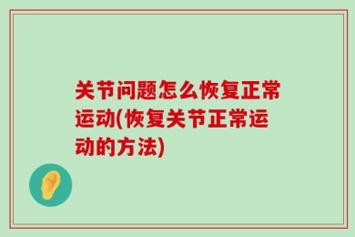 关节问题怎么恢复正常运动(恢复关节正常运动的方法)