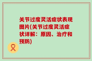 关节过度灵活症状表现图片(关节过度灵活症状详解：原因、治疗和预防)