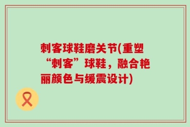 刺客球鞋磨关节(重塑“刺客”球鞋，融合艳丽颜色与缓震设计)