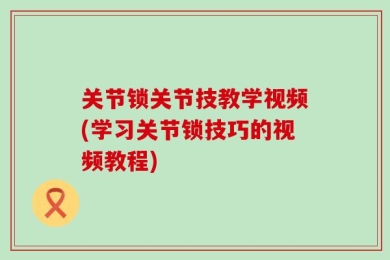 关节锁关节技教学视频(学习关节锁技巧的视频教程)