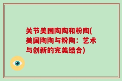关节美国陶陶和粉陶(美国陶陶与粉陶：艺术与创新的完美结合)