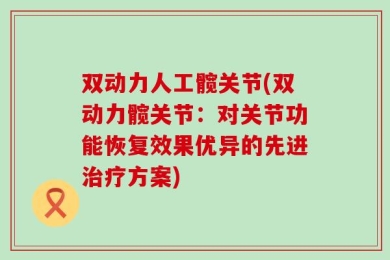 双动力人工髋关节(双动力髋关节：对关节功能恢复效果优异的先进治疗方案)