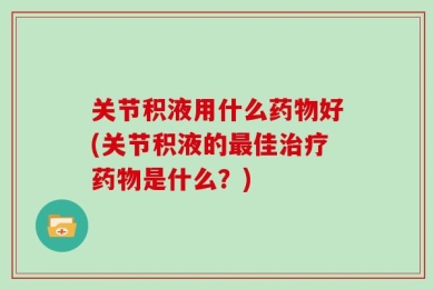 关节积液用什么药物好(关节积液的最佳治疗药物是什么？)