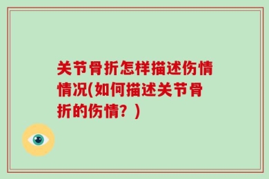 关节骨折怎样描述伤情情况(如何描述关节骨折的伤情？)