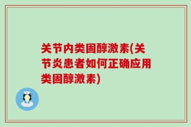 关节内类固醇激素(关节炎患者如何正确应用类固醇激素)
