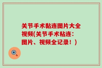 关节手术黏连图片大全视频(关节手术粘连：图片、视频全记录！)