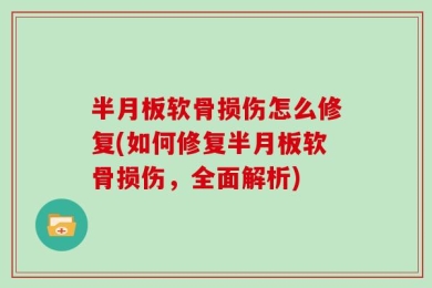 半月板软骨损伤怎么修复(如何修复半月板软骨损伤，全面解析)