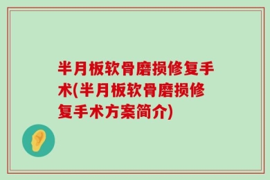 半月板软骨磨损修复手术(半月板软骨磨损修复手术方案简介)