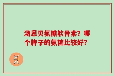 汤恩贝氨糖软骨素？哪个牌子的氨糖比较好？