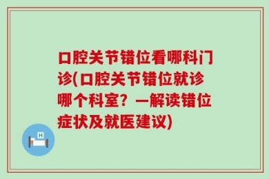 口腔关节错位看哪科门诊(口腔关节错位就诊哪个科室？—解读错位症状及就医建议)