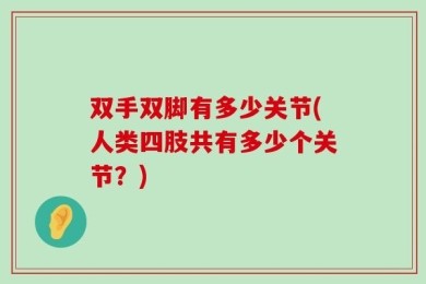 双手双脚有多少关节(人类四肢共有多少个关节？)