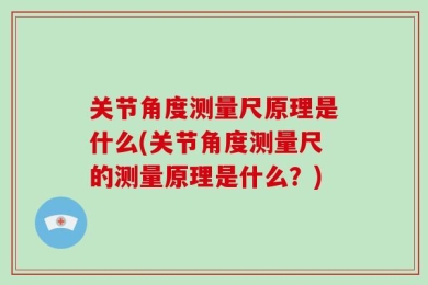 关节角度测量尺原理是什么(关节角度测量尺的测量原理是什么？)