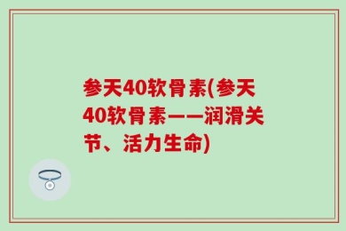 参天40软骨素(参天40软骨素——润滑关节、活力生命)