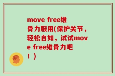move free维骨力服用(保护关节，轻松自如，试试move free维骨力吧！)