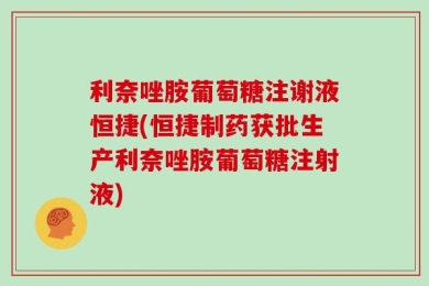 利奈唑胺葡萄糖注谢液恒捷(恒捷制药获批生产利奈唑胺葡萄糖注射液)