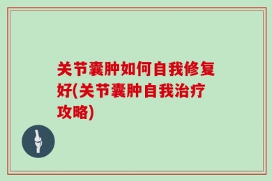 关节囊肿如何自我修复好(关节囊肿自我治疗攻略)