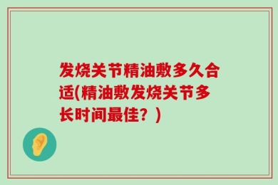 发烧关节精油敷多久合适(精油敷发烧关节多长时间最佳？)