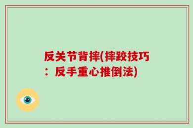反关节背摔(摔跤技巧：反手重心推倒法)