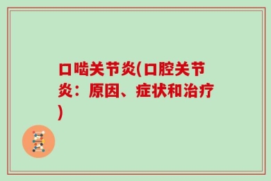 口啮关节炎(口腔关节炎：原因、症状和治疗)