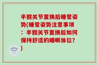半髋关节置换后睡觉姿势(睡觉姿势注意事项：半髋关节置换后如何保持舒适的睡眠体位？)