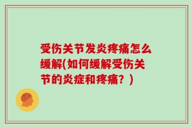 受伤关节发炎疼痛怎么缓解(如何缓解受伤关节的炎症和疼痛？)