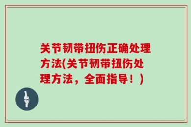 关节韧带扭伤正确处理方法(关节韧带扭伤处理方法，全面指导！)