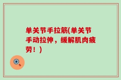 单关节手拉筋(单关节手动拉伸，缓解肌肉疲劳！)