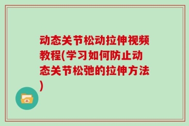 动态关节松动拉伸视频教程(学习如何防止动态关节松弛的拉伸方法)